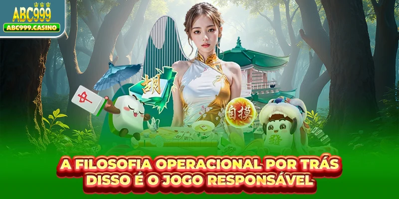 A filosofia operacional por trás disso é o jogo responsável