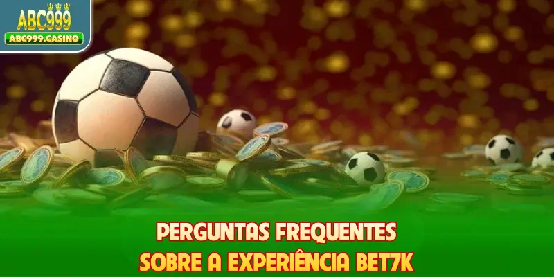 Perguntas frequentes sobre a experiência Bet7k
